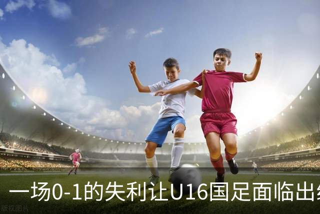 一场0-1的失利让U16国足面临出线困境，张耀坤再度遭遇“下课”呼声