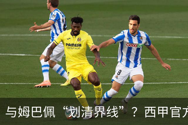 与姆巴佩“划清界线”？西甲官方发文道歉，但皇马至今保持沉默