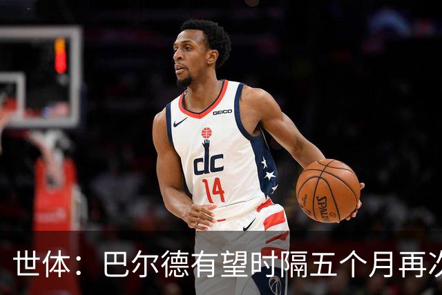 世体：巴尔德有望时隔五个月再次首发，这是他重新证明自己的机会