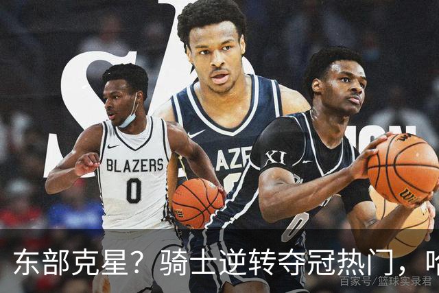 东部克星？骑士逆转夺冠热门，哈登先抑后扬，打脸黑子
