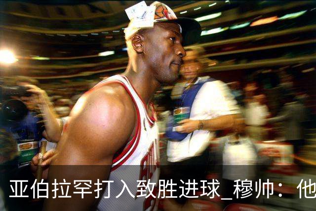 亚伯拉罕打入致胜进球 穆帅：他让我们达到了目的