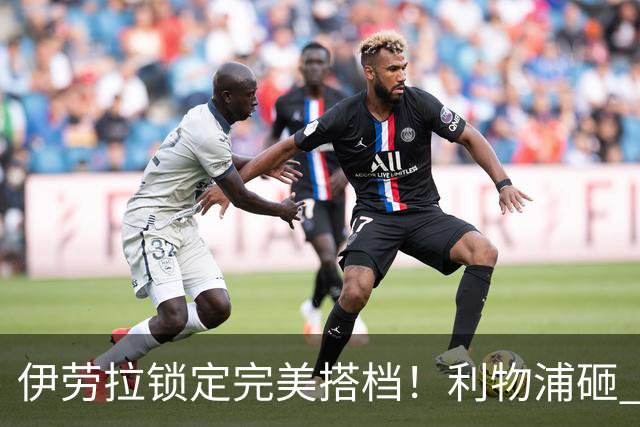 伊劳拉锁定完美搭档！利物浦砸 1 亿抢中场天才，专门激活维尔茨