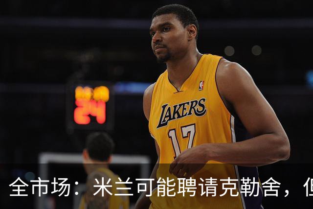 全市场：米兰可能聘请克勒舍，但他的助手留在了法兰克福担任总监