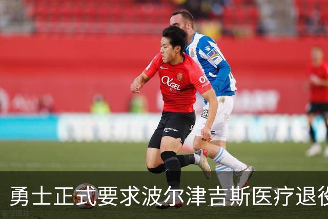 勇士正式要求波尔津吉斯医疗退役！向NBA提交证据，拒绝支付工资