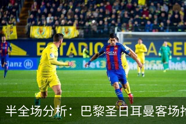 半全场分析：巴黎圣日耳曼客场抢开局，勒阿弗尔如何扭转节奏？