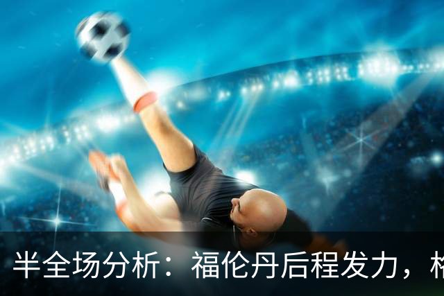 半全场分析：福伦丹后程发力，格拉夫夏普能否守住半场优势？