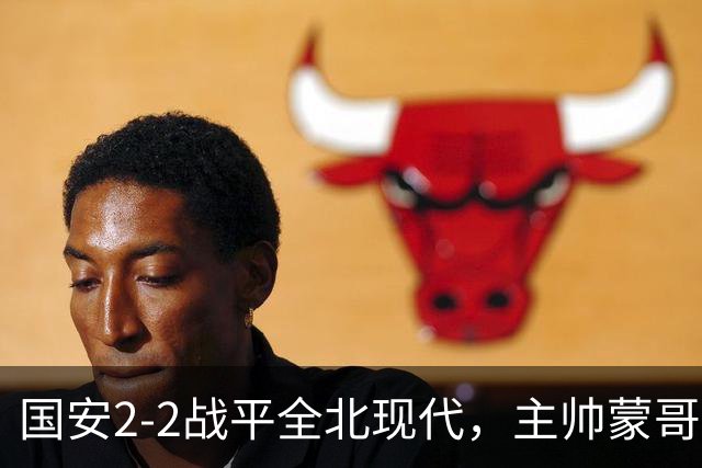国安2-2战平全北现代，主帅蒙哥马利两个用人败笔坑了球队，憾失一场胜利