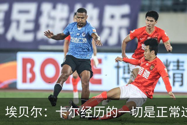 埃贝尔：卡尔经历的一切是正常过程，相信他能找回自己的水平