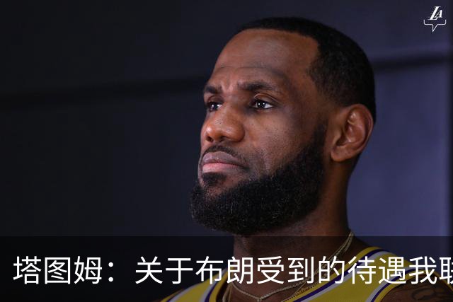 塔图姆：关于布朗受到的待遇我联系过他 我们是打球不是打拳击