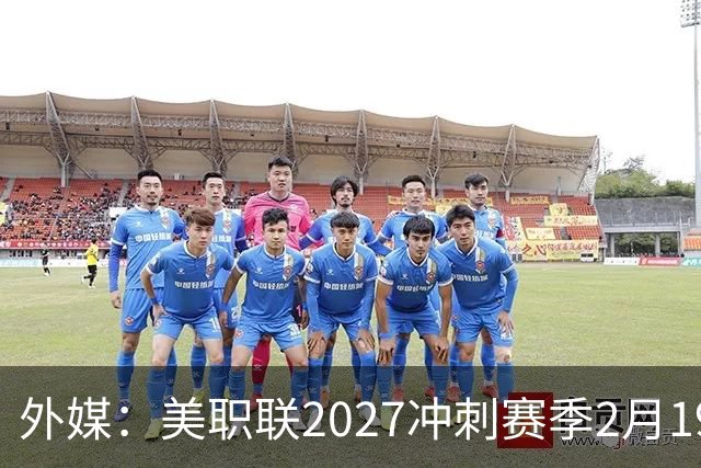 外媒：美职联2027冲刺赛季2月19日开打，梅西率迈阿密国际揭幕