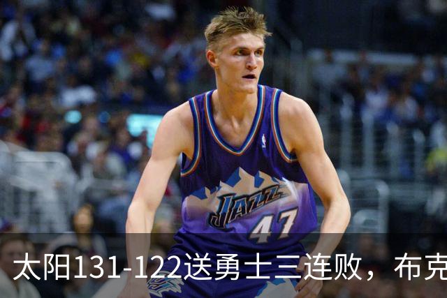 太阳131-122送勇士三连败，布克43+7+7，库里缺阵，伦德伯格26+9