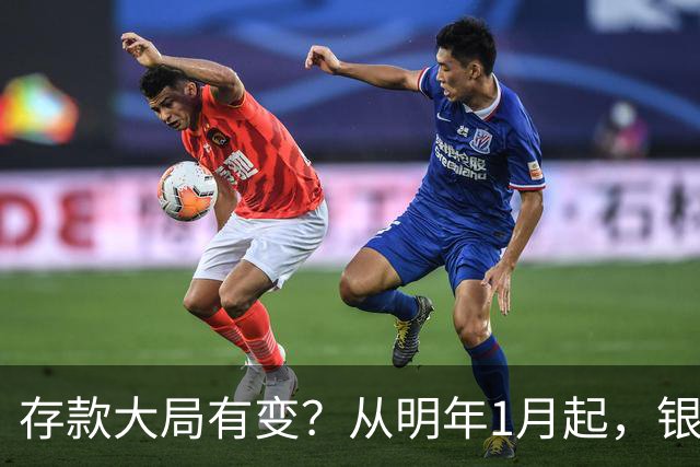 存款大局有变？从明年1月起，银行存款利率，或将出现两大新变动
