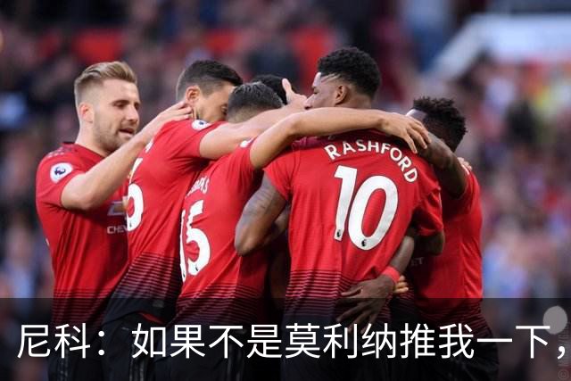 尼科：如果不是莫利纳推我一下，我在世界杯决赛时就顶不到那个球