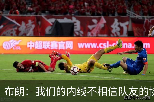 布朗：我们的内线不相信队友的协防 拦一下就急着回去找自己的人