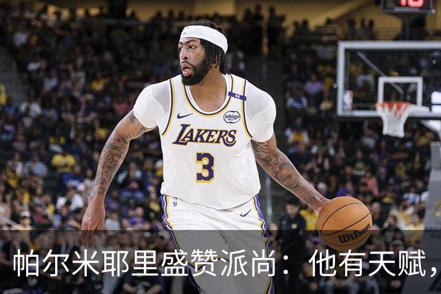 帕尔米耶里盛赞派尚：他有天赋，已找回最佳状态