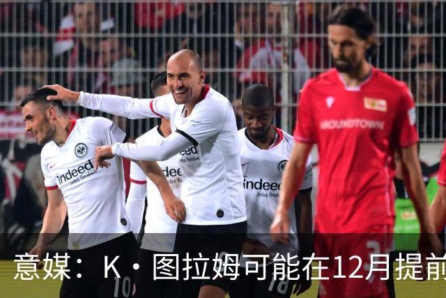 意媒：K·图拉姆可能在12月提前复出 尤文之后再决定冬季是否引援
