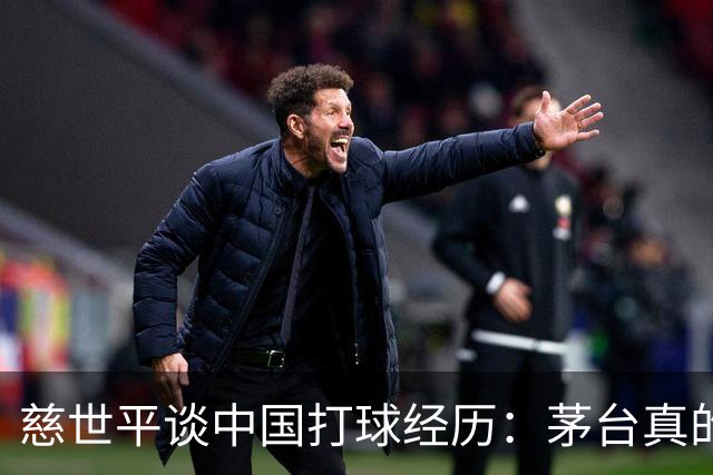 慈世平谈中国打球经历：茅台真的是好酒 我一般不推广酒