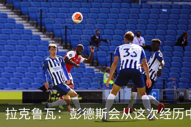 拉克鲁瓦：彭德斯会从这次经历中成长，我们必须帮助他