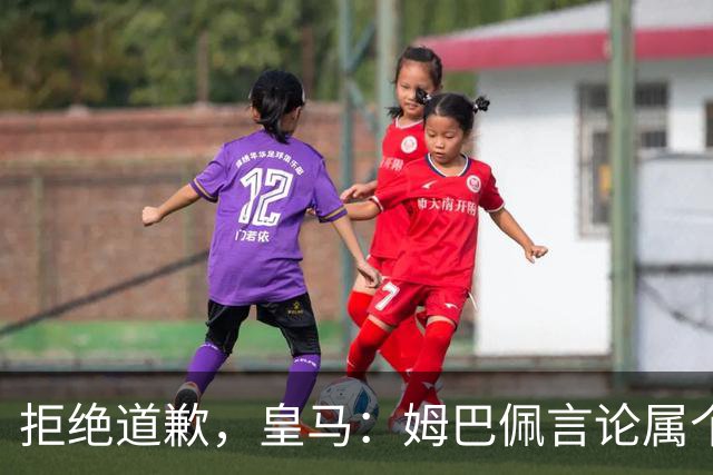 拒绝道歉，皇马：姆巴佩言论属个人行为，球队和中国赞助商合作没有改变