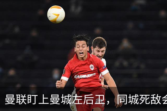 曼联盯上曼城左后卫，同城死敌会放人吗？