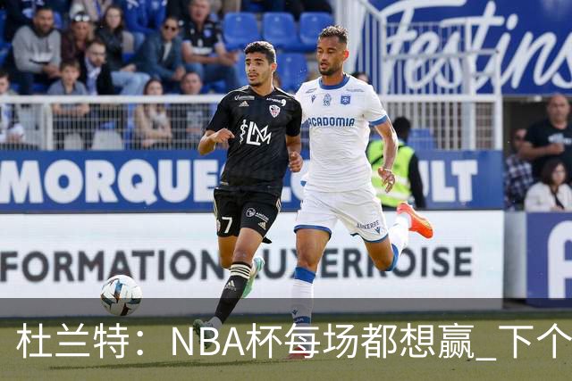 杜兰特：NBA杯每场都想赢 下个对手雷霆虽伤兵满营仍有冠军文化
