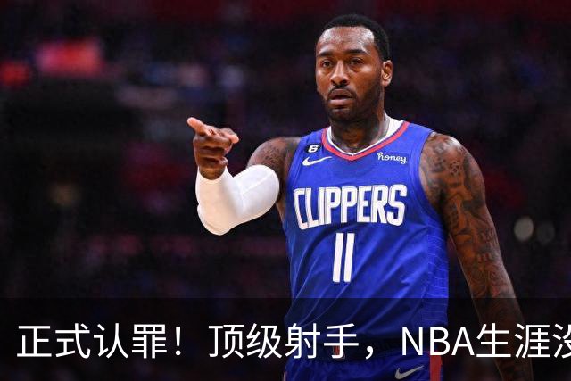 正式认罪！顶级射手，NBA生涯没了！