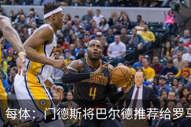 每体：门德斯将巴尔德推荐给罗马，拟定交易方案为租借+买断选项