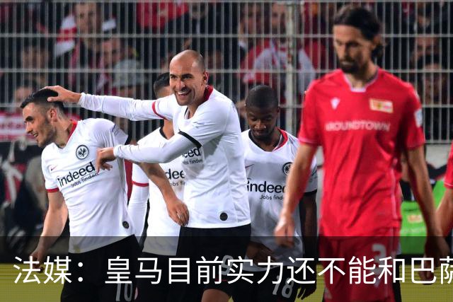 法媒：皇马目前实力还不能和巴萨正面抗衡，防守反击才是王道
