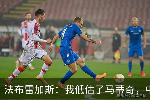 法布雷加斯：我低估了马蒂奇，中场休息专门为他换了三个人