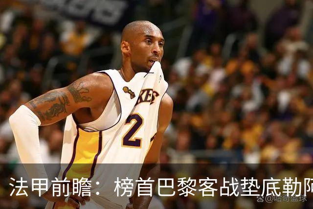 法甲前瞻：榜首巴黎客战垫底勒阿弗尔