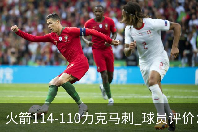 火箭114-110力克马刺 球员评价：5人优秀，3人及格，斯玛特低迷