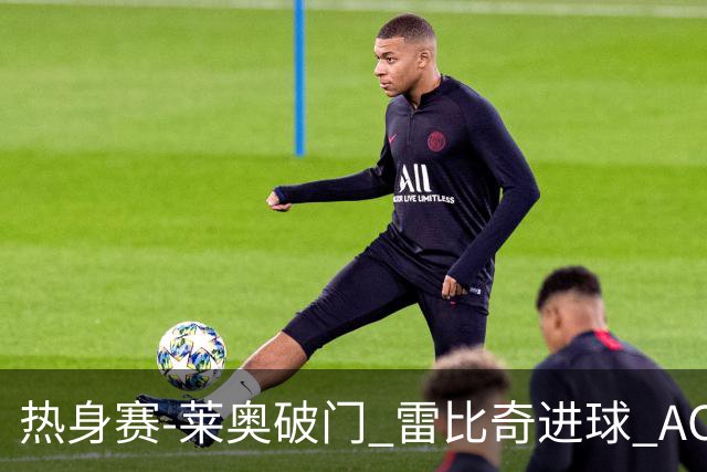 热身赛-莱奥破门 雷比奇进球 AC米兰5-0客场大捷