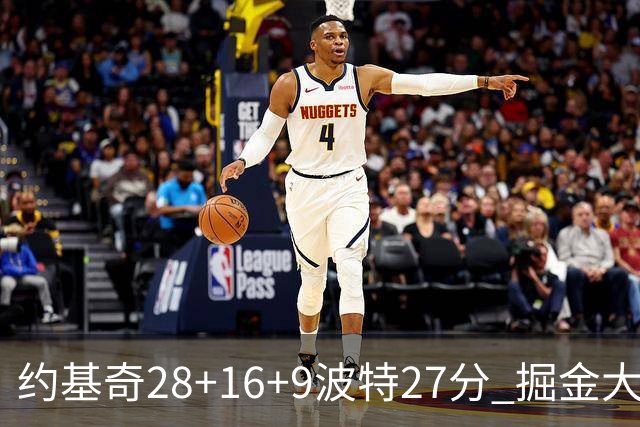 约基奇28+16+9波特27分 掘金大胜送公牛三连败