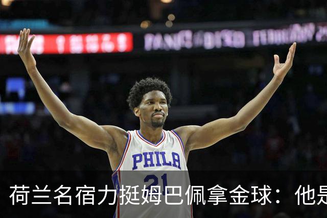 荷兰名宿力挺姆巴佩拿金球：他是目前世界最佳