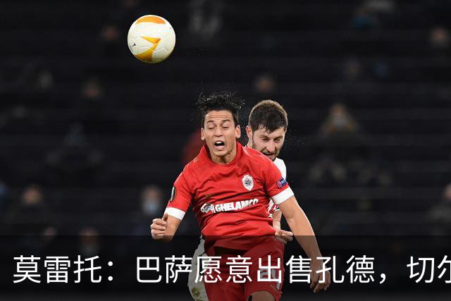 莫雷托：巴萨愿意出售孔德，切尔西正评估引进的可能性