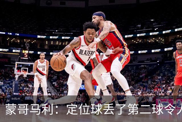蒙哥马利：定位球丢了第二球令人失望，若没有这球我们配得上三分