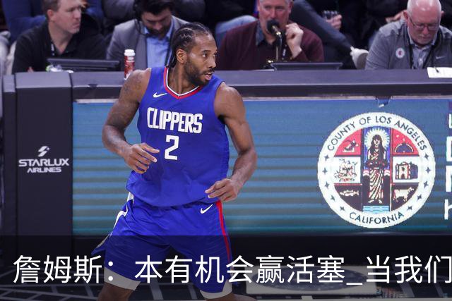 詹姆斯：本有机会赢活塞 当我们全员健康出场时会有极大胜算
