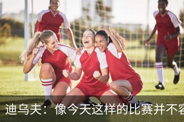 迪乌夫：像今天这样的比赛并不容易赢下，会带着信心迎接米兰德比