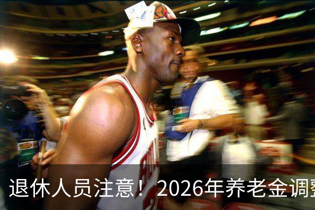 退休人员注意！2026年养老金调整公布了吗？或许会走向这一方面