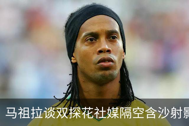 马祖拉谈双探花社媒隔空含沙射影：我对妻子有时也会阴阳怪气