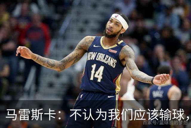 马雷斯卡：不认为我们应该输球，我们有大量机会但缺乏效率