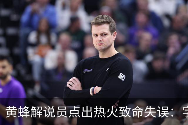 黄蜂解说员点出热火致命失误：字母哥下场时势头正好