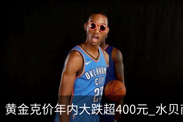 黄金克价年内大跌超400元 水贝商家：早上睁眼就开始回消息，金属检测排队一个小时起