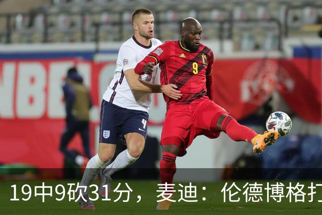 19中9砍31分，麦迪：伦德博格打得像老将