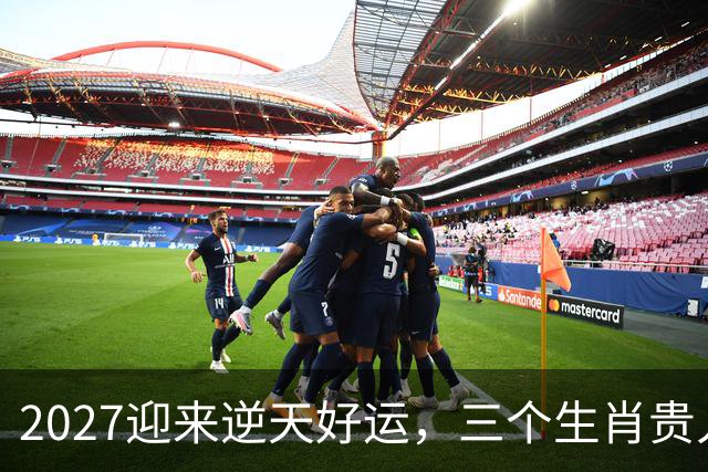 2027迎来逆天好运，三个生肖贵人推着走，事业开新局，一路大顺
