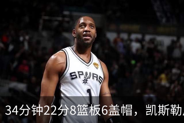 34分钟22分8篮板6盖帽，凯斯勒用防守撑起存在感