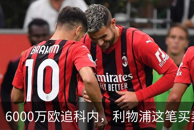 6000万欧追科内，利物浦这笔买卖被指是错误