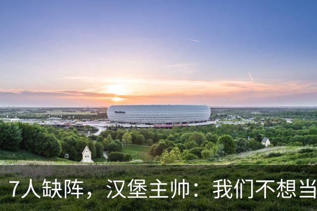 7人缺阵，汉堡主帅：我们不想当受害者，要好好应对目前情况