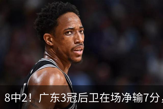 8中2！广东3冠后卫在场净输7分，或是故意摆烂？球迷：不如杨溢