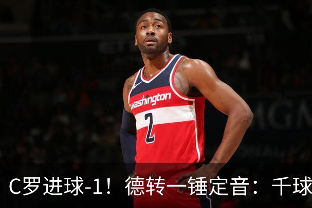 C罗进球-1！德转一锤定音：千球倒计时从18球变19球